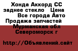 Хонда Аккорд СС7 заднее стекло › Цена ­ 3 000 - Все города Авто » Продажа запчастей   . Мурманская обл.,Североморск г.